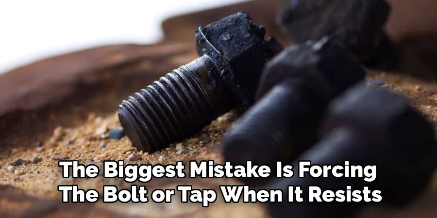 The Biggest Mistake Is Forcing 
The Bolt or Tap When It Resists